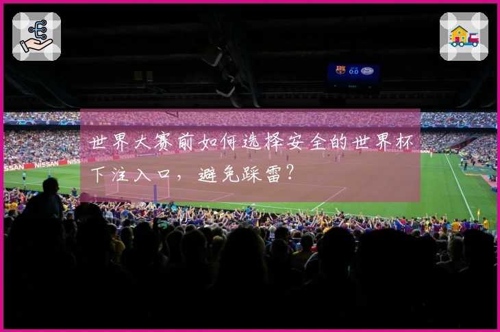 世界大赛前如何选择安全的世界杯下注入口，避免踩雷？