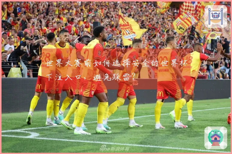 世界大赛前如何选择安全的世界杯下注入口，避免踩雷？